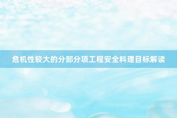危机性较大的分部分项工程安全料理目标解读