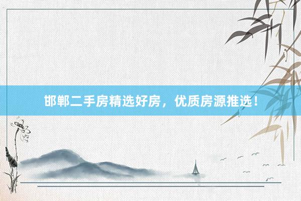 邯郸二手房精选好房，优质房源推选！
