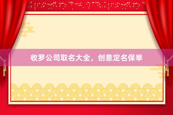 收罗公司取名大全，创意定名保举