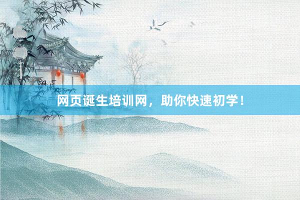 网页诞生培训网，助你快速初学！