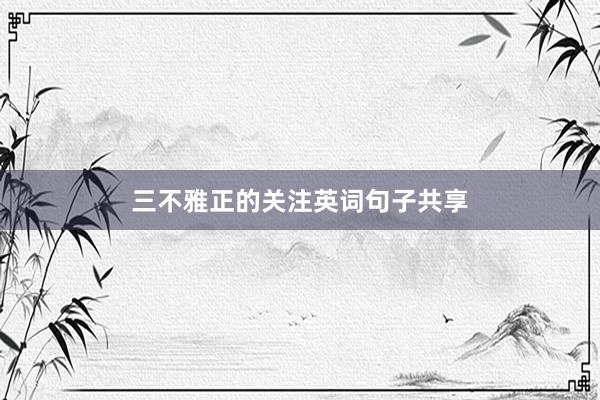 三不雅正的关注英词句子共享