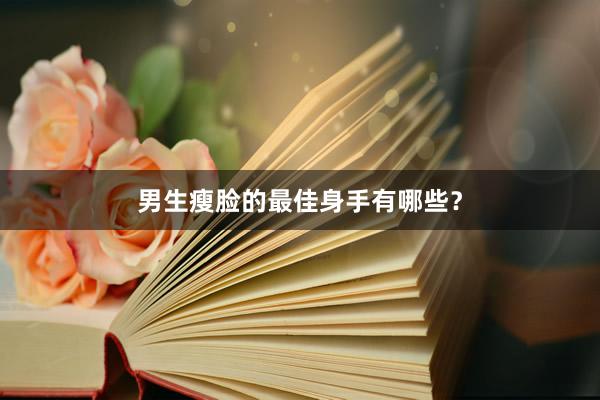 男生瘦脸的最佳身手有哪些？