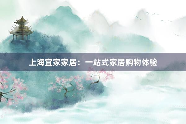 上海宜家家居：一站式家居购物体验