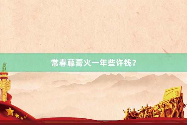 常春藤膏火一年些许钱？