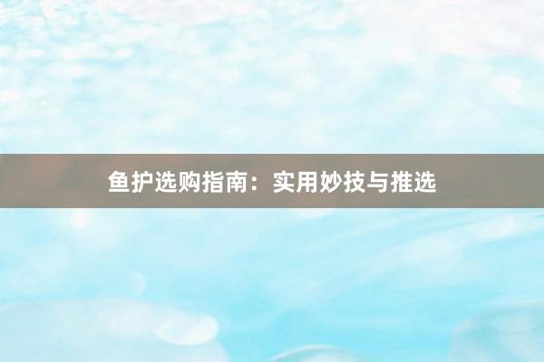 鱼护选购指南：实用妙技与推选