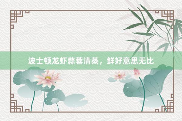 波士顿龙虾蒜蓉清蒸，鲜好意思无比